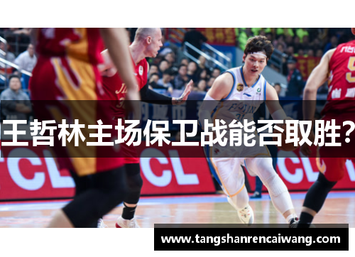 王哲林主场保卫战能否取胜？