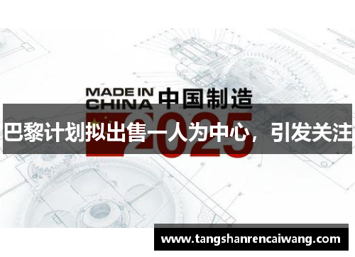 巴黎计划拟出售一人为中心，引发关注